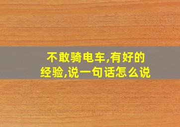 不敢骑电车,有好的经验,说一句话怎么说