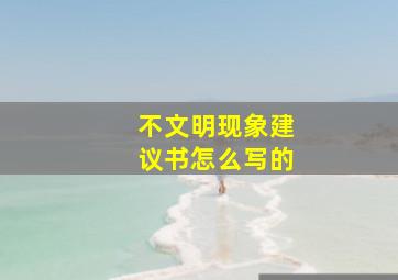 不文明现象建议书怎么写的