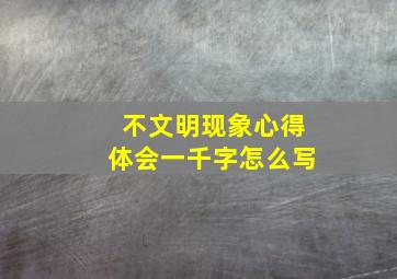 不文明现象心得体会一千字怎么写