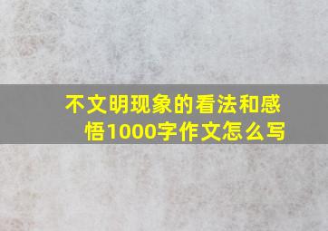 不文明现象的看法和感悟1000字作文怎么写