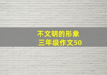 不文明的形象三年级作文50