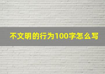 不文明的行为100字怎么写