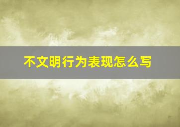 不文明行为表现怎么写