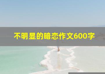 不明显的暗恋作文600字