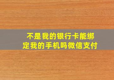 不是我的银行卡能绑定我的手机吗微信支付