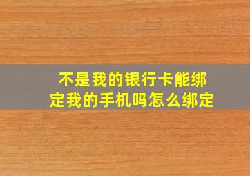 不是我的银行卡能绑定我的手机吗怎么绑定