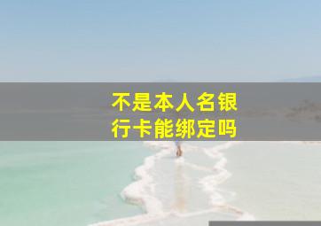 不是本人名银行卡能绑定吗