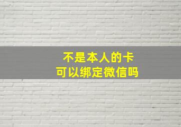 不是本人的卡可以绑定微信吗