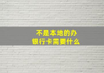 不是本地的办银行卡需要什么