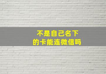 不是自己名下的卡能连微信吗