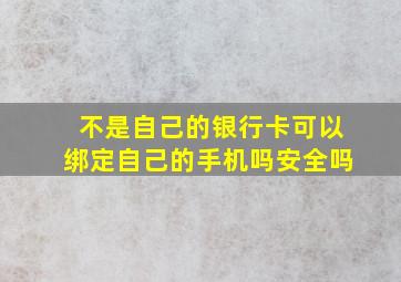 不是自己的银行卡可以绑定自己的手机吗安全吗