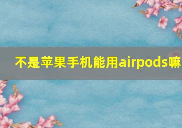 不是苹果手机能用airpods嘛