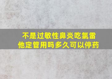 不是过敏性鼻炎吃氯雷他定管用吗多久可以停药