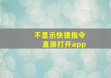 不显示快捷指令直接打开app