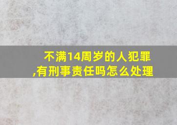 不满14周岁的人犯罪,有刑事责任吗怎么处理