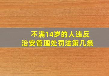 不满14岁的人违反治安管理处罚法第几条