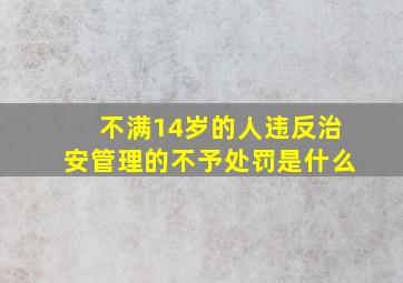 不满14岁的人违反治安管理的不予处罚是什么