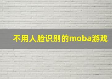 不用人脸识别的moba游戏