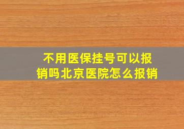 不用医保挂号可以报销吗北京医院怎么报销