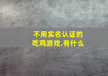 不用实名认证的吃鸡游戏.有什么