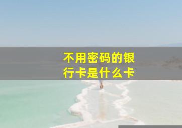 不用密码的银行卡是什么卡