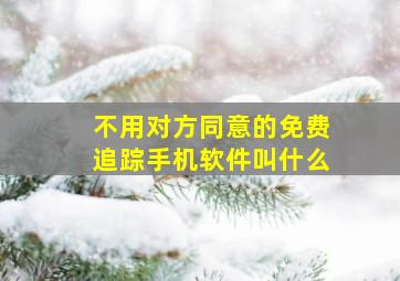 不用对方同意的免费追踪手机软件叫什么