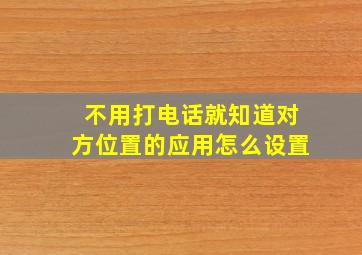 不用打电话就知道对方位置的应用怎么设置