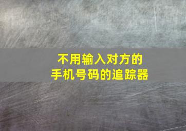 不用输入对方的手机号码的追踪器