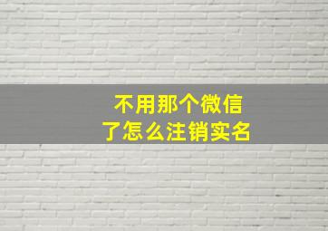 不用那个微信了怎么注销实名