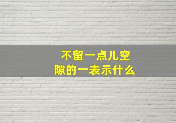 不留一点儿空隙的一表示什么