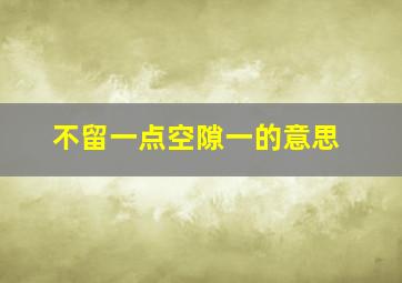 不留一点空隙一的意思