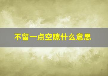 不留一点空隙什么意思