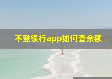 不登银行app如何查余额