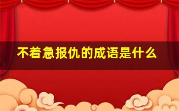 不着急报仇的成语是什么