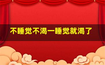 不睡觉不渴一睡觉就渴了