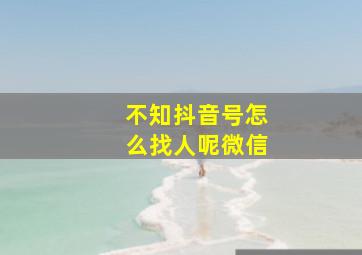 不知抖音号怎么找人呢微信