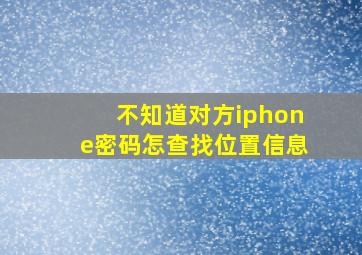 不知道对方iphone密码怎查找位置信息