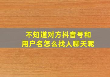 不知道对方抖音号和用户名怎么找人聊天呢