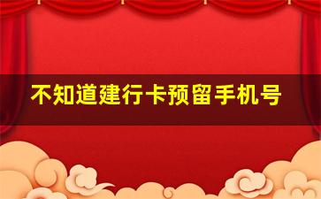 不知道建行卡预留手机号