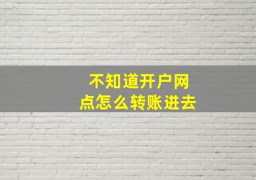 不知道开户网点怎么转账进去