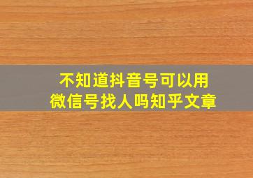 不知道抖音号可以用微信号找人吗知乎文章