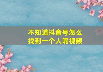 不知道抖音号怎么找到一个人呢视频