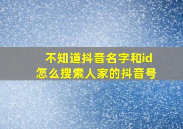 不知道抖音名字和id怎么搜索人家的抖音号