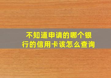 不知道申请的哪个银行的信用卡该怎么查询