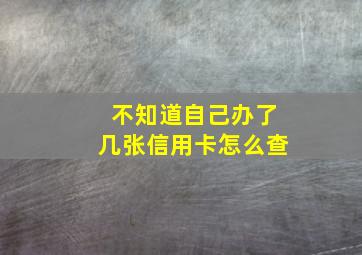 不知道自己办了几张信用卡怎么查