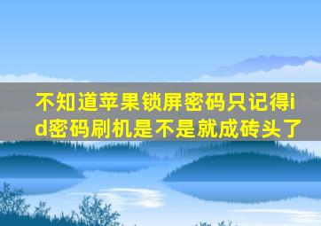 不知道苹果锁屏密码只记得id密码刷机是不是就成砖头了