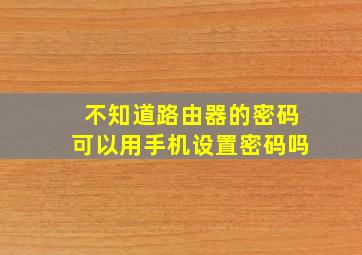 不知道路由器的密码可以用手机设置密码吗