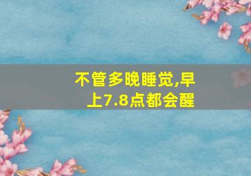 不管多晚睡觉,早上7.8点都会醒