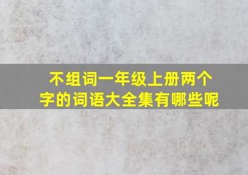 不组词一年级上册两个字的词语大全集有哪些呢