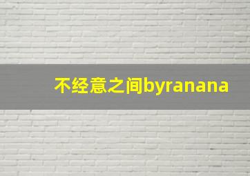 不经意之间byranana